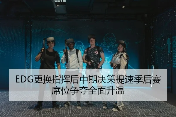 EDG更换指挥后中期决策提速季后赛席位争夺全面升温