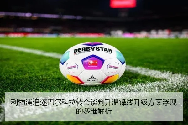 利物浦追逐巴尔科拉转会谈判升温锋线升级方案浮现的多维解析